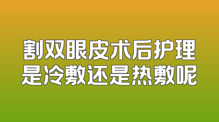 割双眼皮术后护理是冷敷还是热敷呢