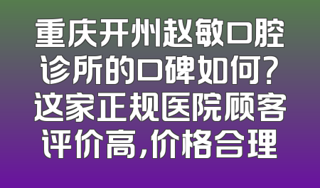 重庆开州赵敏口腔诊所的口碑如何？这家正规医院顾客评价高，价格合理