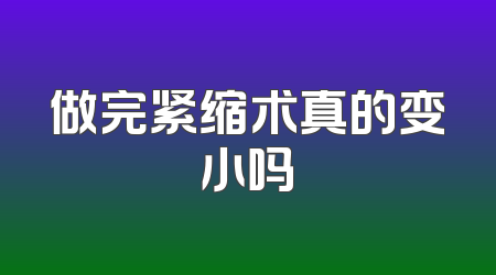 做完紧缩术真的变小吗
