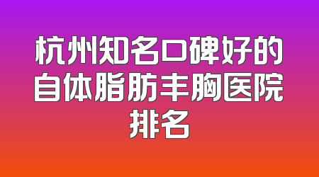 杭州知名口碑好的自体脂肪丰胸医院排名