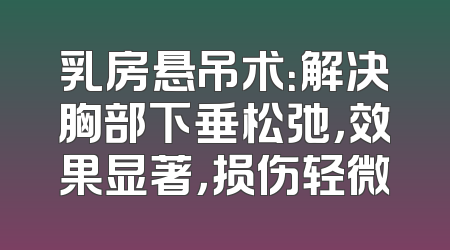 乳房悬吊术：解决胸部下垂松弛，效果显著，损伤轻微