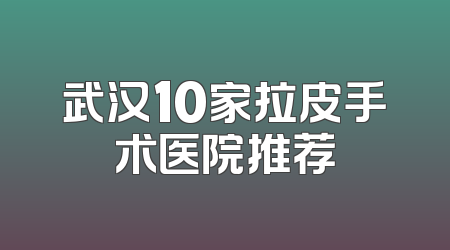 武汉10家拉皮手术医院推荐