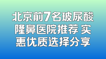 北京前7名玻尿酸隆鼻医院推荐 实惠优质选择分享