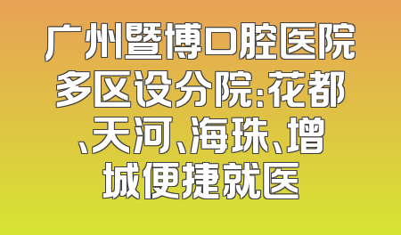 广州暨博口腔医院多区设分院：花都、天河、海珠、增城便捷就医
