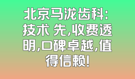 北京马泷齿科: 技术領先,收费透明,口碑卓越,值得信赖!