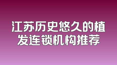 江苏历史悠久的植发连锁机构推荐
