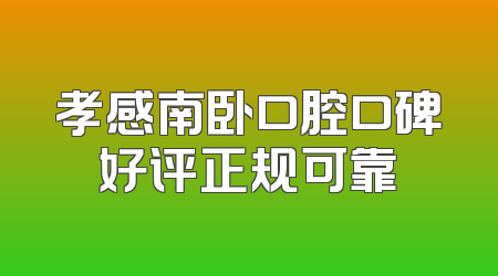 孝感南卧口腔口碑好评正规可靠