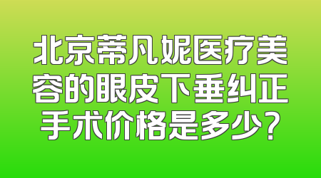 北京蒂凡妮医疗美容的眼皮下垂纠正手术价格是多少？