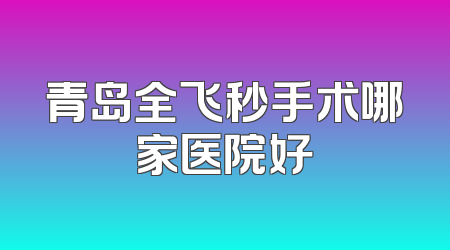 青岛全飞秒手术哪家医院好