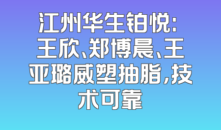 江州华生铂悦: 王欣、郑博晨、王亚璐威塑抽脂，技术可靠
