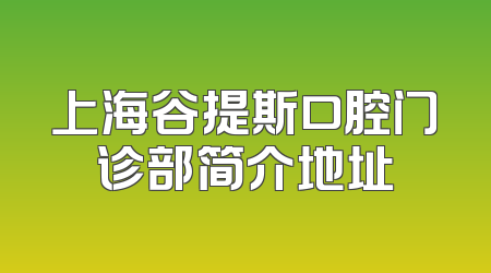 上海谷提斯口腔门诊部简介地址