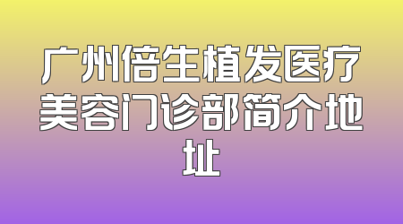 广州倍生植发医疗美容门诊部简介地址
