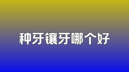 种牙镶牙哪个好