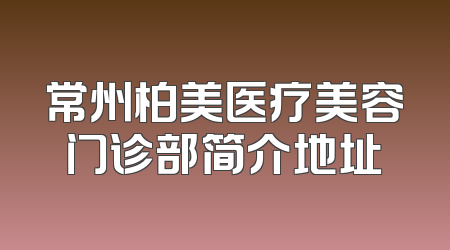 常州柏美医疗美容门诊部简介地址