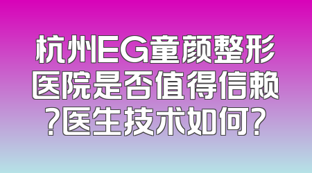 杭州EG童颜整形医院是否值得信赖？医生技术如何？