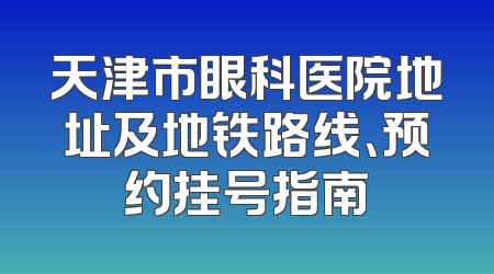 天津市眼科医院地址及地铁路线、预约挂号指南