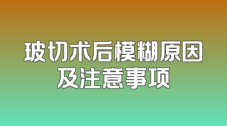 玻切术后模糊原因及注意事项