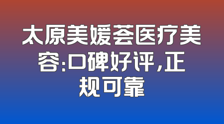 太原美媛荟医疗美容：口碑好评，正规可靠