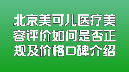 北京美可儿医疗美容评价如何是否正规及价格口碑介绍