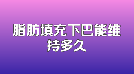 脂肪填充下巴能维持多久