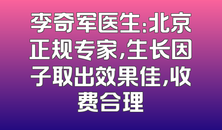 李奇军医生：北京正规专家，生长因子取出效果佳，收费合理