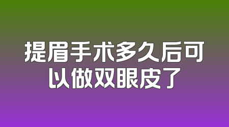 提眉手术多久后可以做双眼皮了