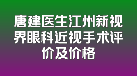 唐建医生江州新视界眼科近视手术评价及价格