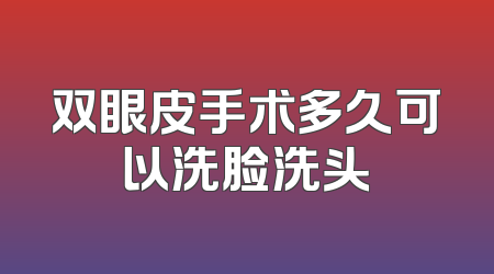 双眼皮手术多久可以洗脸洗头