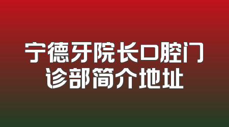 宁德牙院长口腔门诊部简介地址