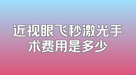 近视眼飞秒激光手术费用是多少