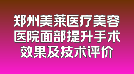 郑州美莱医疗美容医院面部提升手术效果及技术评价
