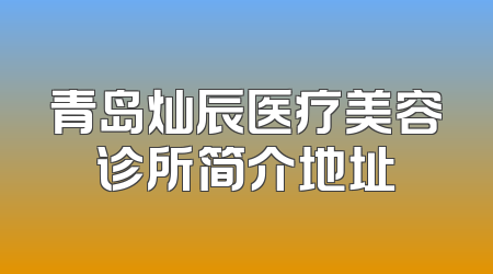青岛灿辰医疗美容诊所简介地址