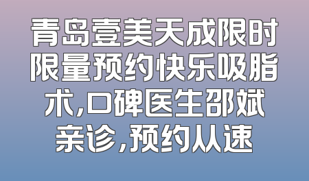 青岛壹美天成限时限量预约快乐吸脂术，口碑医生邵斌亲诊，预约从速