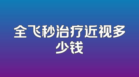 全飞秒治疗近视多少钱
