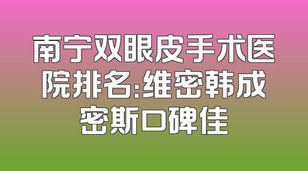南宁双眼皮手术医院排名：维密韩成密斯口碑佳