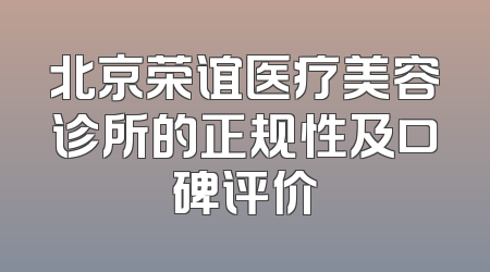 北京荣谊医疗美容诊所的正规性及口碑评价