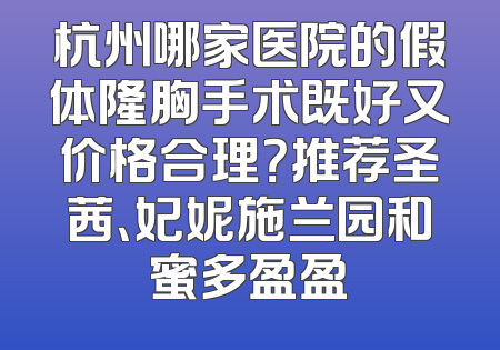 杭州哪家医院的假体隆胸手术既好又价格合理？推荐圣茜、妃妮施兰园和蜜多盈盈