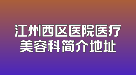 江州西区医院医疗美容科简介地址