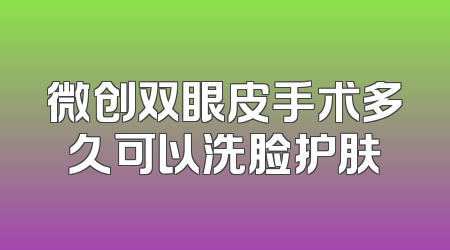 微创双眼皮手术多久可以洗脸护肤