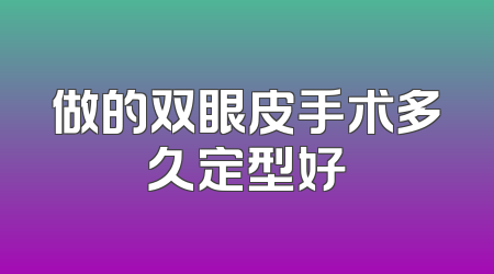 做的双眼皮手术多久定型好