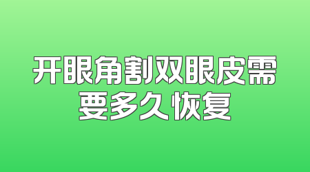开眼角割双眼皮需要多久恢复