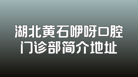 湖北黄石咿呀口腔门诊部简介地址