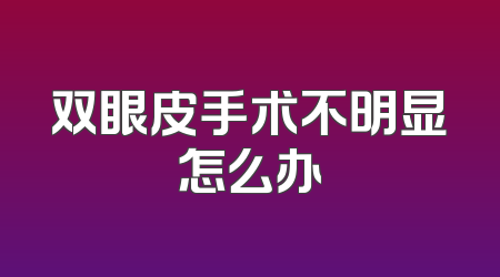 双眼皮手术不明显怎么办