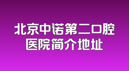 北京中诺第二口腔医院简介地址