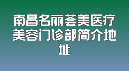 南昌名丽荟美医疗美容门诊部简介地址