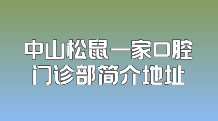 中山松鼠一家口腔门诊部简介地址