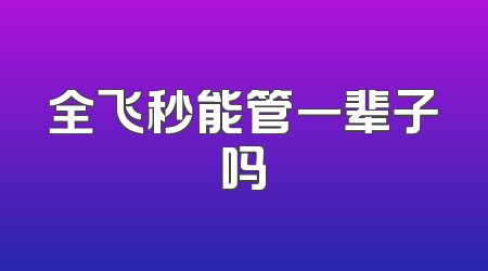 全飞秒能管一辈子吗