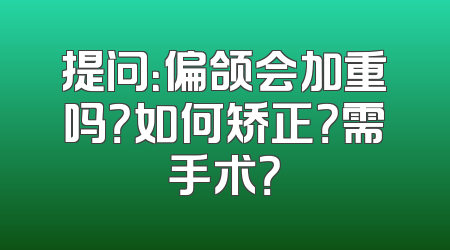 提问：偏颌会加重吗？如何矫正？需手术？