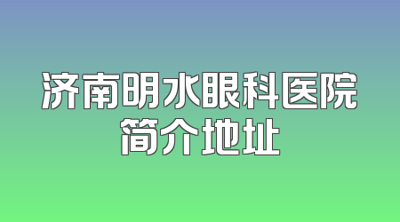济南明水眼科医院简介地址