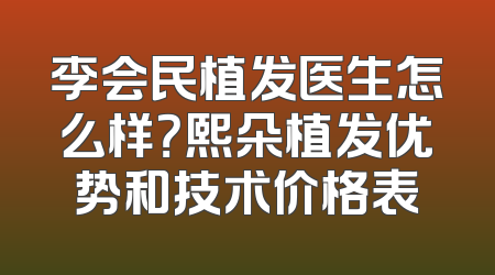 李会民植发医生怎么样？熙朵植发优势和技术价格表
